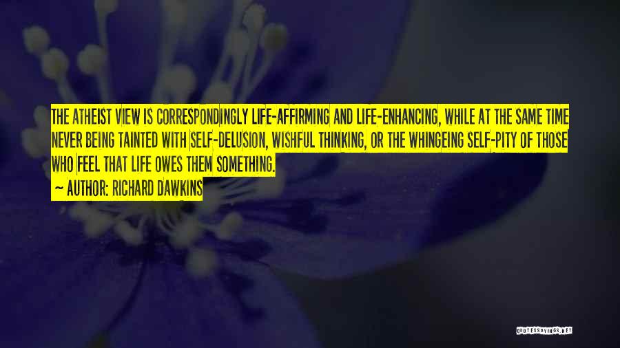 Richard Dawkins Quotes: The Atheist View Is Correspondingly Life-affirming And Life-enhancing, While At The Same Time Never Being Tainted With Self-delusion, Wishful Thinking,