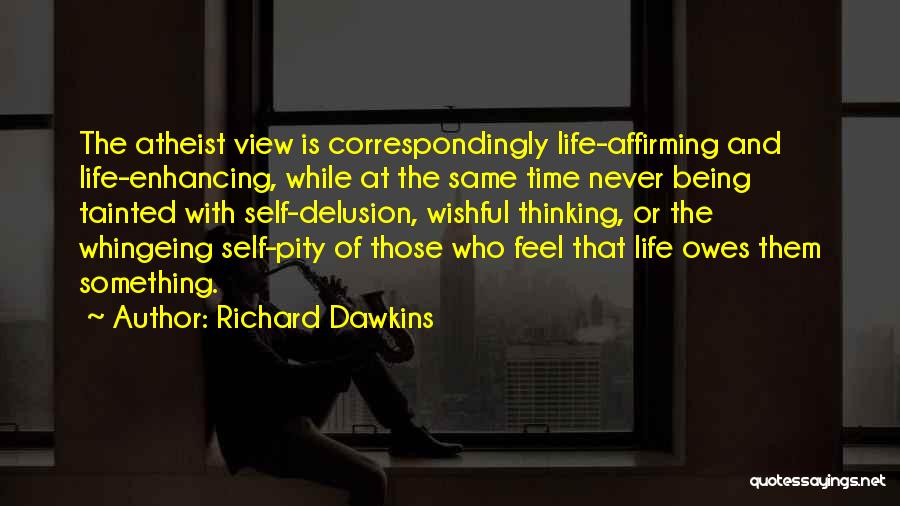 Richard Dawkins Quotes: The Atheist View Is Correspondingly Life-affirming And Life-enhancing, While At The Same Time Never Being Tainted With Self-delusion, Wishful Thinking,