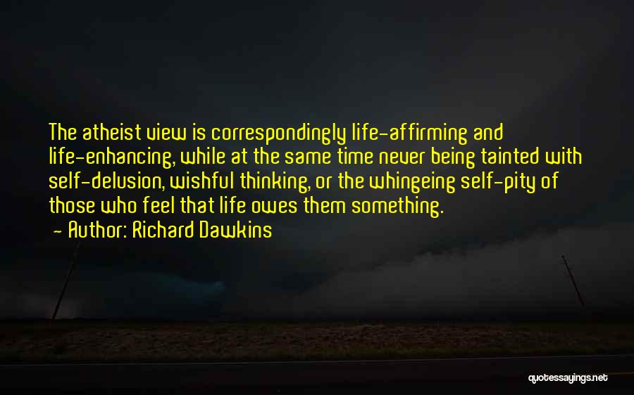Richard Dawkins Quotes: The Atheist View Is Correspondingly Life-affirming And Life-enhancing, While At The Same Time Never Being Tainted With Self-delusion, Wishful Thinking,