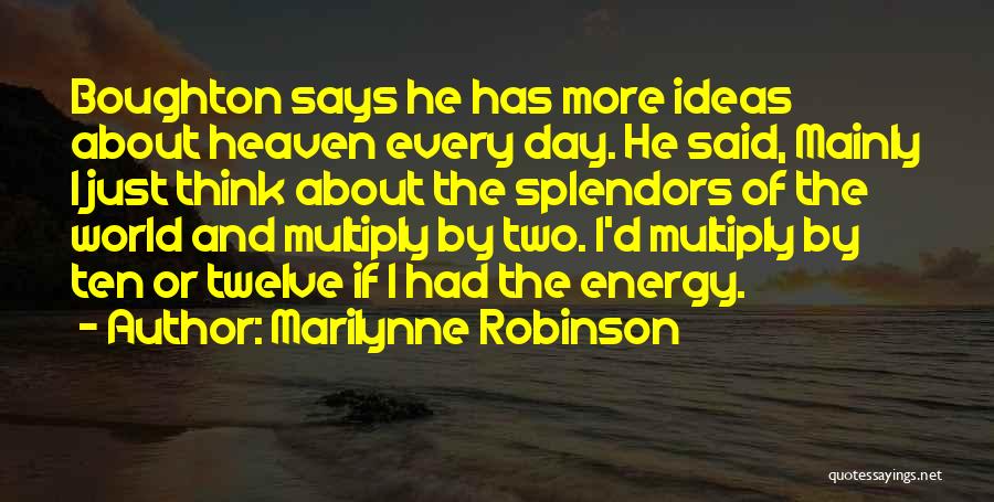 Marilynne Robinson Quotes: Boughton Says He Has More Ideas About Heaven Every Day. He Said, Mainly I Just Think About The Splendors Of
