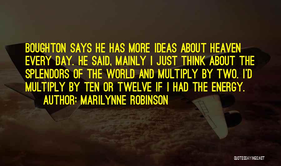 Marilynne Robinson Quotes: Boughton Says He Has More Ideas About Heaven Every Day. He Said, Mainly I Just Think About The Splendors Of