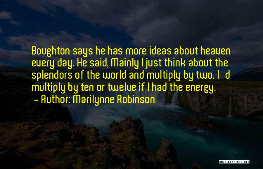 Marilynne Robinson Quotes: Boughton Says He Has More Ideas About Heaven Every Day. He Said, Mainly I Just Think About The Splendors Of