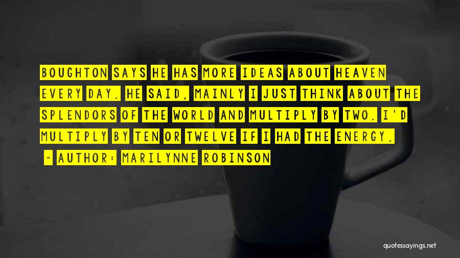Marilynne Robinson Quotes: Boughton Says He Has More Ideas About Heaven Every Day. He Said, Mainly I Just Think About The Splendors Of