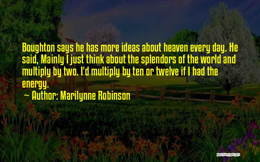Marilynne Robinson Quotes: Boughton Says He Has More Ideas About Heaven Every Day. He Said, Mainly I Just Think About The Splendors Of