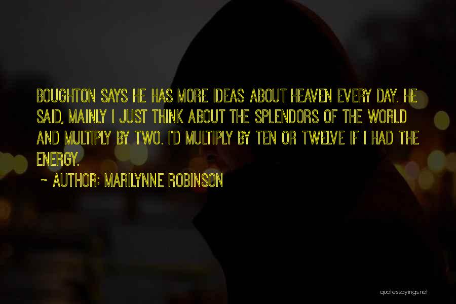 Marilynne Robinson Quotes: Boughton Says He Has More Ideas About Heaven Every Day. He Said, Mainly I Just Think About The Splendors Of