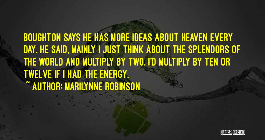 Marilynne Robinson Quotes: Boughton Says He Has More Ideas About Heaven Every Day. He Said, Mainly I Just Think About The Splendors Of