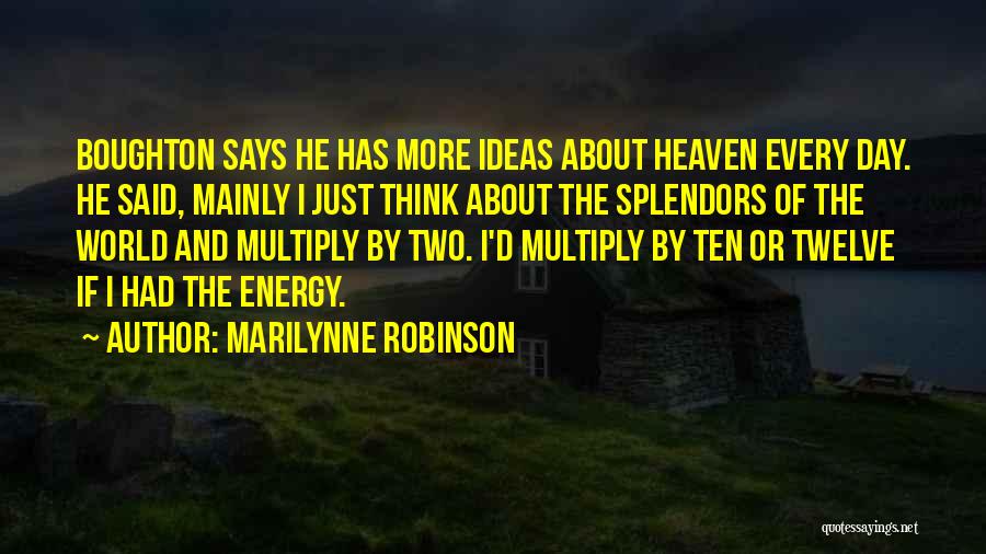 Marilynne Robinson Quotes: Boughton Says He Has More Ideas About Heaven Every Day. He Said, Mainly I Just Think About The Splendors Of