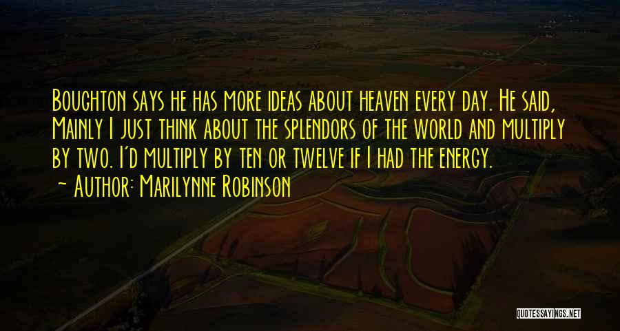 Marilynne Robinson Quotes: Boughton Says He Has More Ideas About Heaven Every Day. He Said, Mainly I Just Think About The Splendors Of