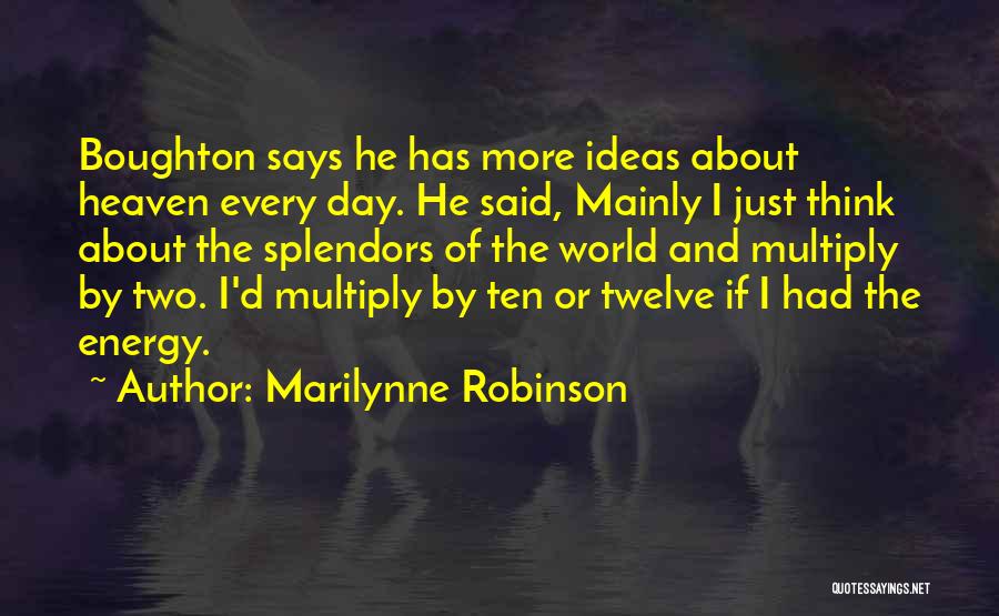 Marilynne Robinson Quotes: Boughton Says He Has More Ideas About Heaven Every Day. He Said, Mainly I Just Think About The Splendors Of