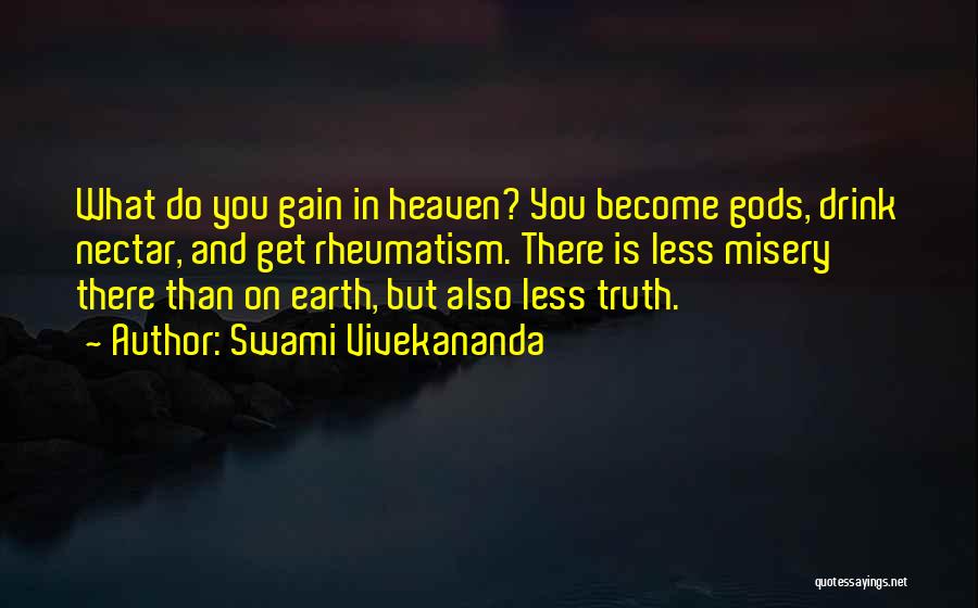 Swami Vivekananda Quotes: What Do You Gain In Heaven? You Become Gods, Drink Nectar, And Get Rheumatism. There Is Less Misery There Than