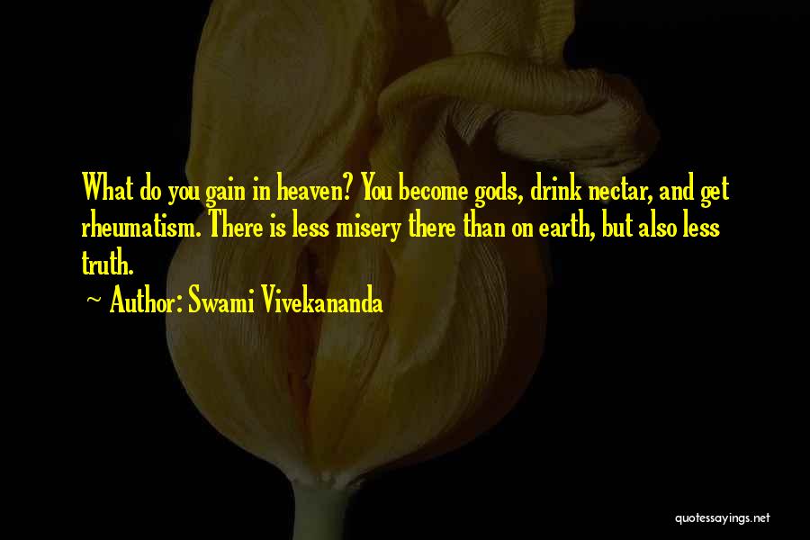 Swami Vivekananda Quotes: What Do You Gain In Heaven? You Become Gods, Drink Nectar, And Get Rheumatism. There Is Less Misery There Than