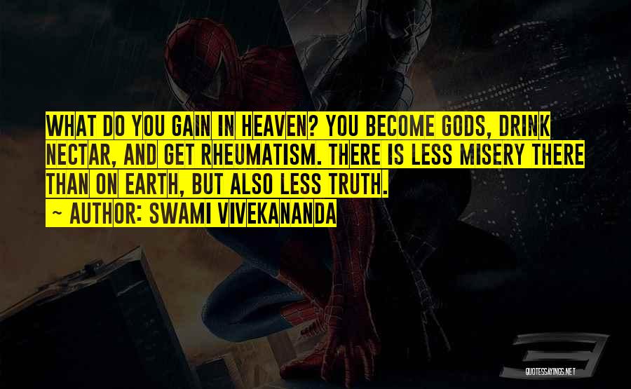 Swami Vivekananda Quotes: What Do You Gain In Heaven? You Become Gods, Drink Nectar, And Get Rheumatism. There Is Less Misery There Than