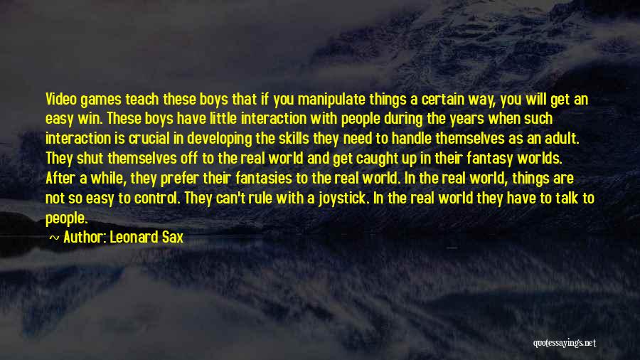 Leonard Sax Quotes: Video Games Teach These Boys That If You Manipulate Things A Certain Way, You Will Get An Easy Win. These