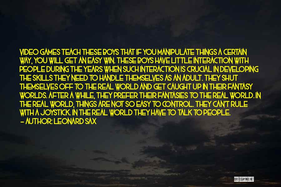 Leonard Sax Quotes: Video Games Teach These Boys That If You Manipulate Things A Certain Way, You Will Get An Easy Win. These