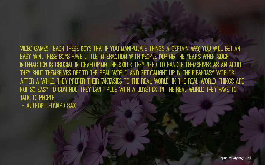 Leonard Sax Quotes: Video Games Teach These Boys That If You Manipulate Things A Certain Way, You Will Get An Easy Win. These