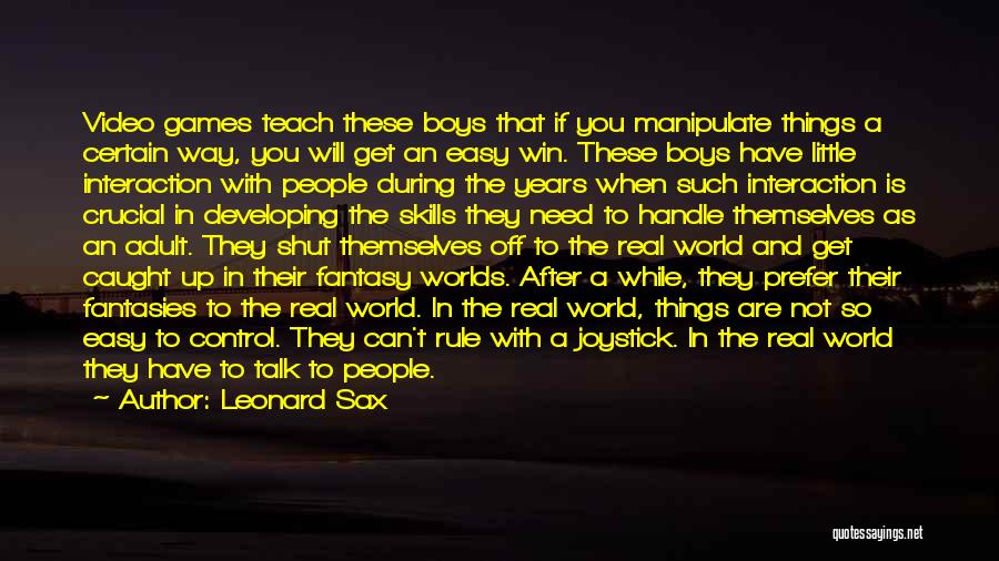 Leonard Sax Quotes: Video Games Teach These Boys That If You Manipulate Things A Certain Way, You Will Get An Easy Win. These