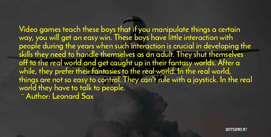 Leonard Sax Quotes: Video Games Teach These Boys That If You Manipulate Things A Certain Way, You Will Get An Easy Win. These