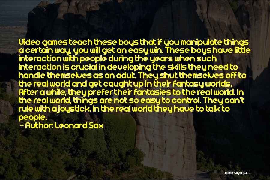 Leonard Sax Quotes: Video Games Teach These Boys That If You Manipulate Things A Certain Way, You Will Get An Easy Win. These