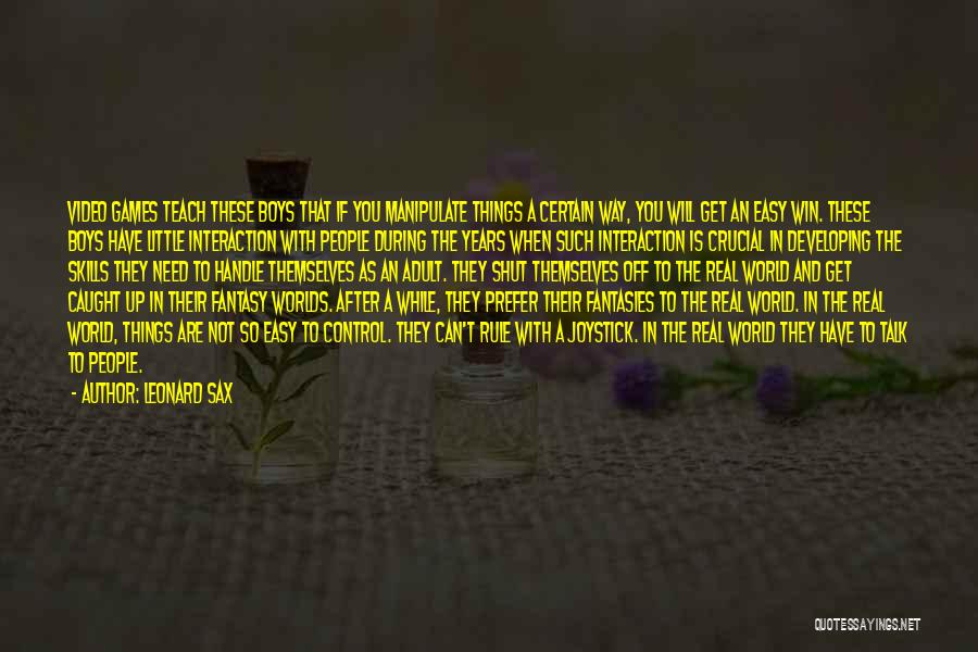 Leonard Sax Quotes: Video Games Teach These Boys That If You Manipulate Things A Certain Way, You Will Get An Easy Win. These