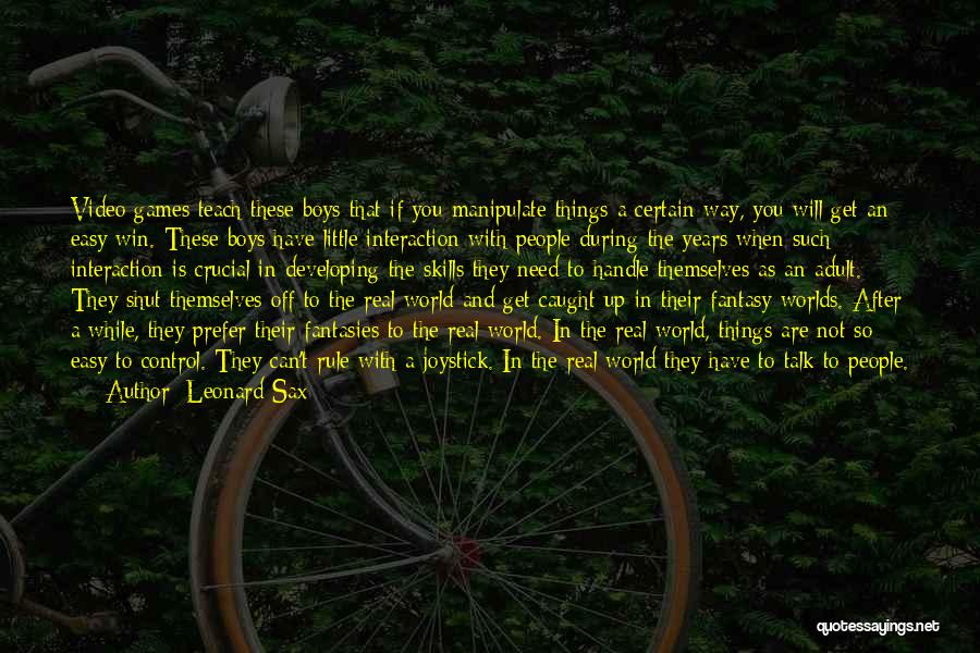 Leonard Sax Quotes: Video Games Teach These Boys That If You Manipulate Things A Certain Way, You Will Get An Easy Win. These