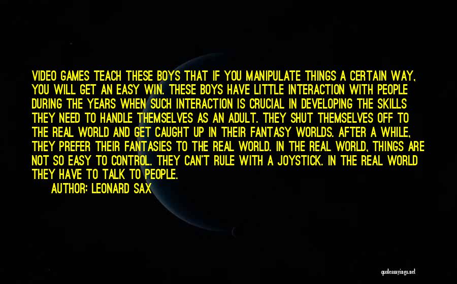 Leonard Sax Quotes: Video Games Teach These Boys That If You Manipulate Things A Certain Way, You Will Get An Easy Win. These