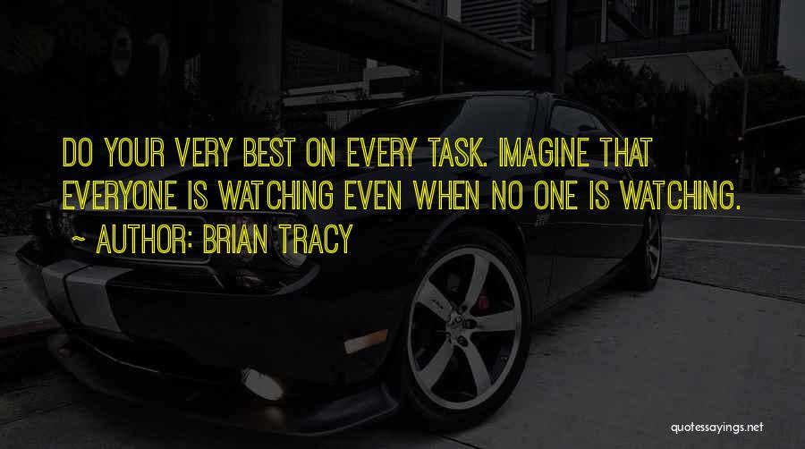 Brian Tracy Quotes: Do Your Very Best On Every Task. Imagine That Everyone Is Watching Even When No One Is Watching.