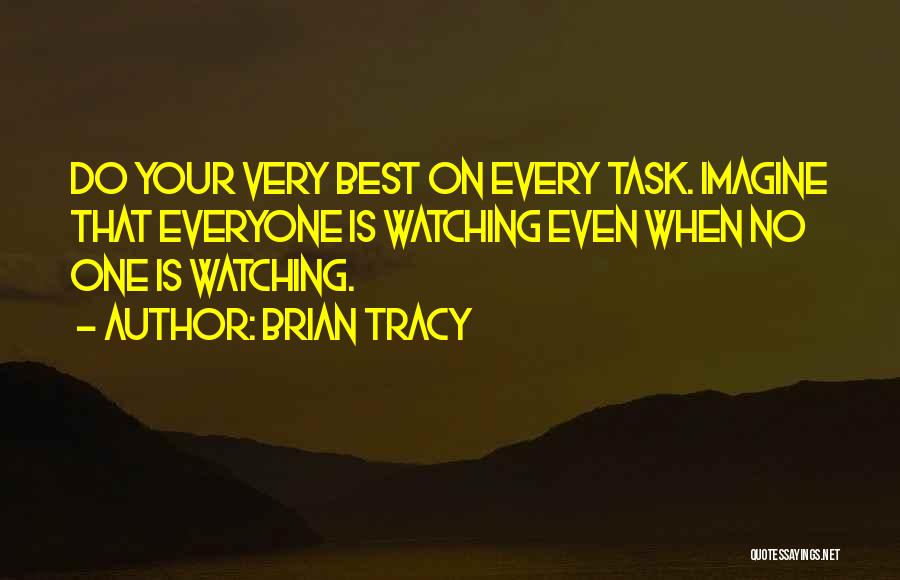 Brian Tracy Quotes: Do Your Very Best On Every Task. Imagine That Everyone Is Watching Even When No One Is Watching.