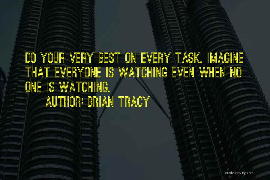 Brian Tracy Quotes: Do Your Very Best On Every Task. Imagine That Everyone Is Watching Even When No One Is Watching.