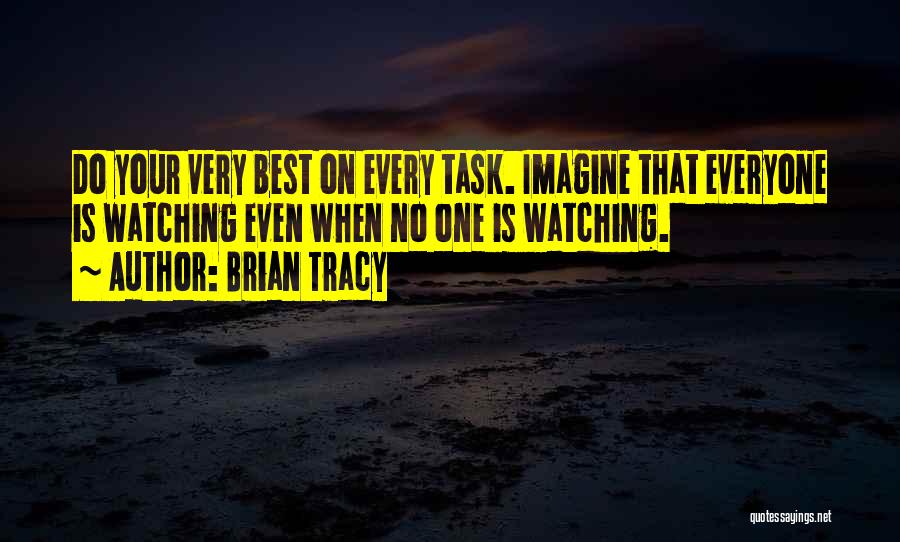 Brian Tracy Quotes: Do Your Very Best On Every Task. Imagine That Everyone Is Watching Even When No One Is Watching.