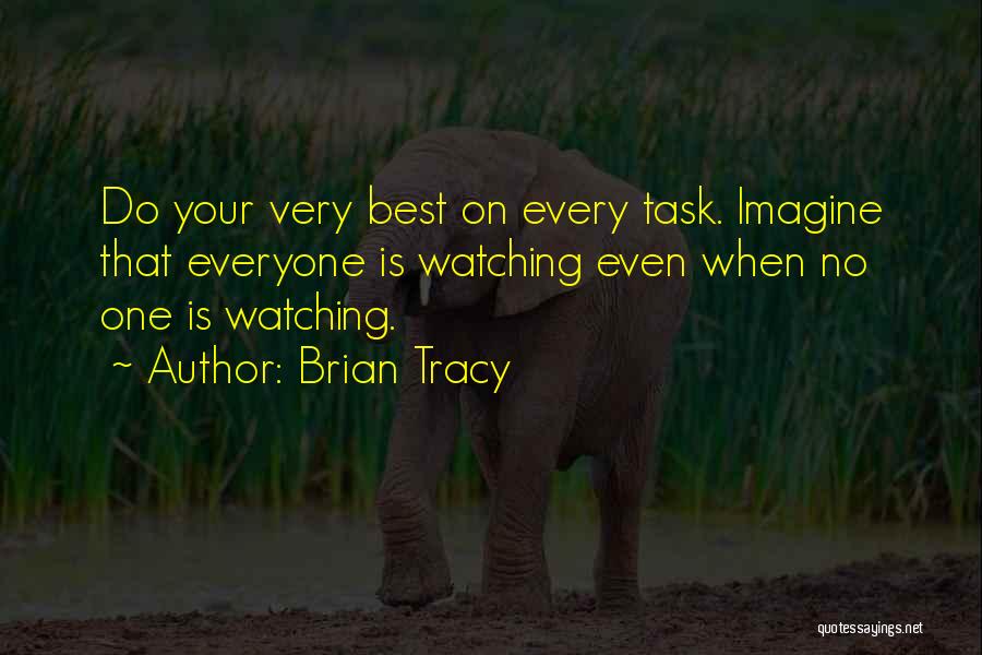 Brian Tracy Quotes: Do Your Very Best On Every Task. Imagine That Everyone Is Watching Even When No One Is Watching.