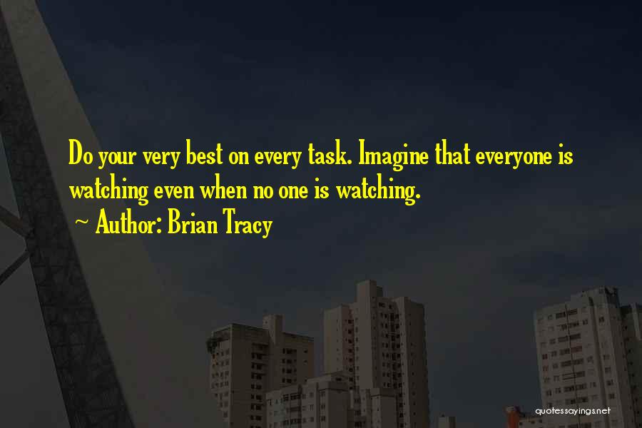 Brian Tracy Quotes: Do Your Very Best On Every Task. Imagine That Everyone Is Watching Even When No One Is Watching.