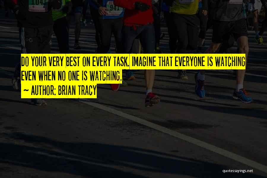 Brian Tracy Quotes: Do Your Very Best On Every Task. Imagine That Everyone Is Watching Even When No One Is Watching.