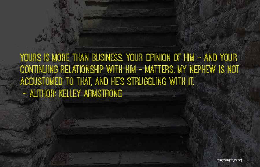 Kelley Armstrong Quotes: Yours Is More Than Business. Your Opinion Of Him - And Your Continuing Relationship With Him - Matters. My Nephew