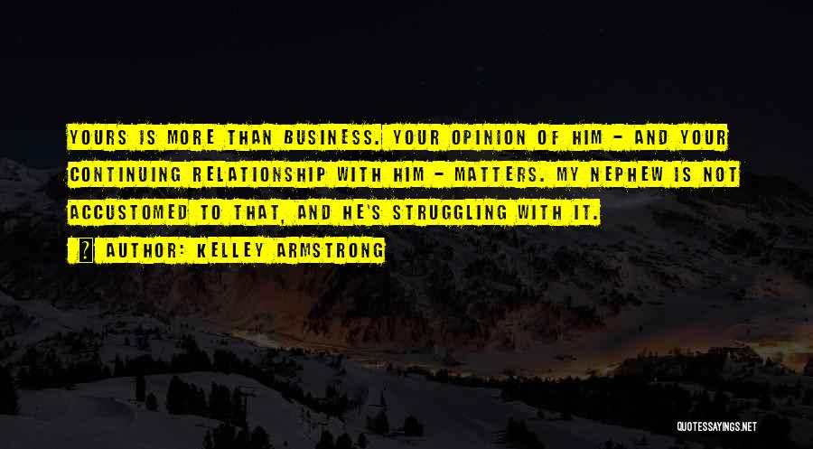 Kelley Armstrong Quotes: Yours Is More Than Business. Your Opinion Of Him - And Your Continuing Relationship With Him - Matters. My Nephew