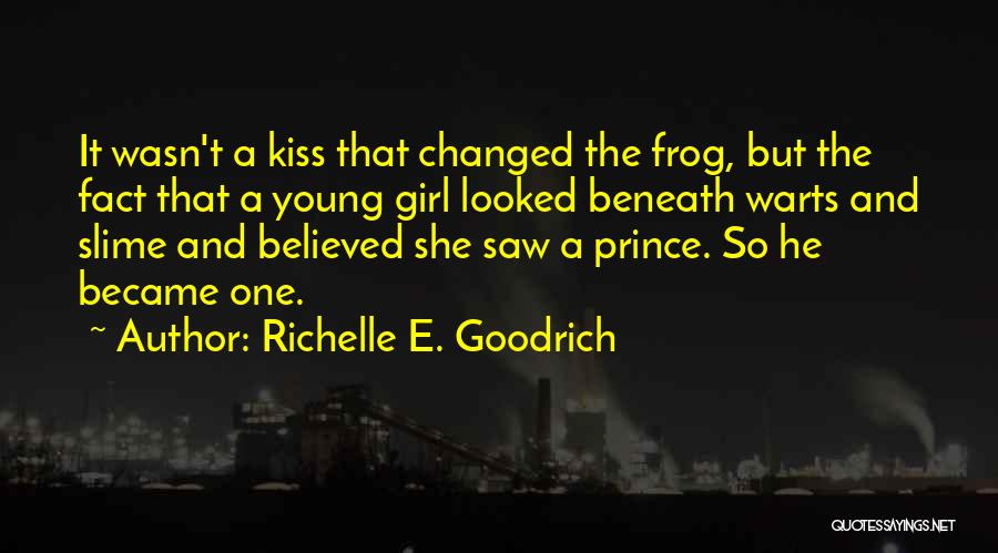 Richelle E. Goodrich Quotes: It Wasn't A Kiss That Changed The Frog, But The Fact That A Young Girl Looked Beneath Warts And Slime