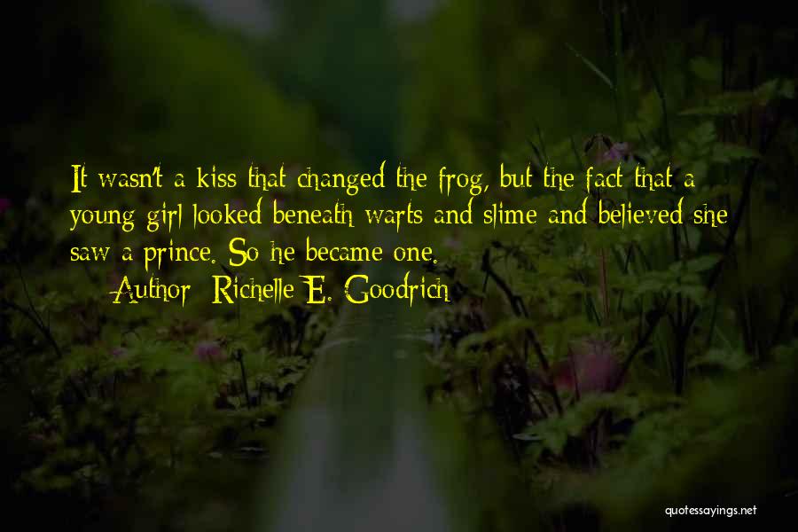 Richelle E. Goodrich Quotes: It Wasn't A Kiss That Changed The Frog, But The Fact That A Young Girl Looked Beneath Warts And Slime