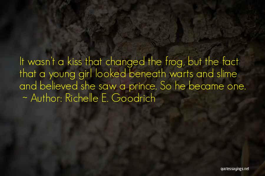 Richelle E. Goodrich Quotes: It Wasn't A Kiss That Changed The Frog, But The Fact That A Young Girl Looked Beneath Warts And Slime
