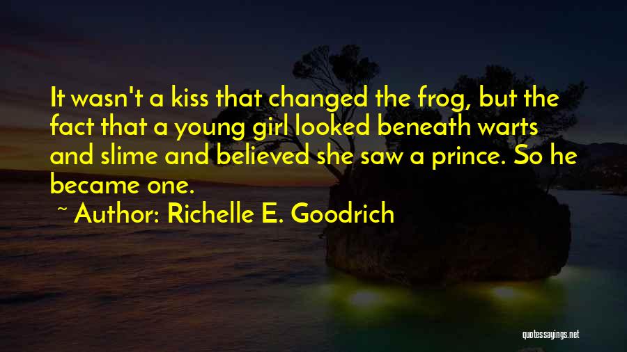 Richelle E. Goodrich Quotes: It Wasn't A Kiss That Changed The Frog, But The Fact That A Young Girl Looked Beneath Warts And Slime