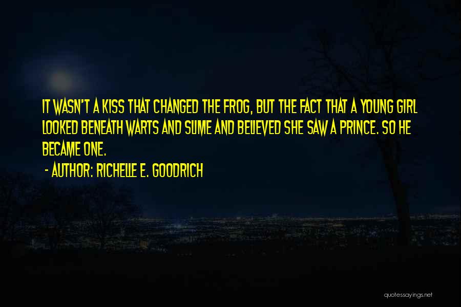 Richelle E. Goodrich Quotes: It Wasn't A Kiss That Changed The Frog, But The Fact That A Young Girl Looked Beneath Warts And Slime