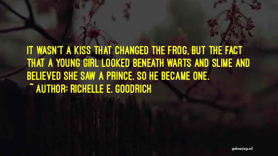 Richelle E. Goodrich Quotes: It Wasn't A Kiss That Changed The Frog, But The Fact That A Young Girl Looked Beneath Warts And Slime