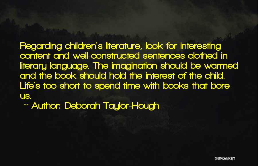 Deborah Taylor-Hough Quotes: Regarding Children's Literature, Look For Interesting Content And Well-constructed Sentences Clothed In Literary Language. The Imagination Should Be Warmed And