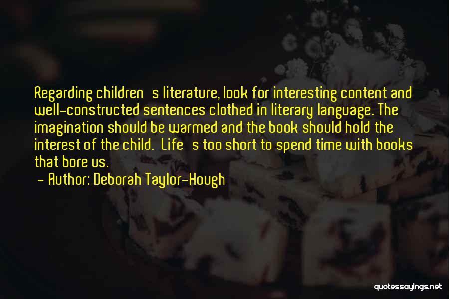 Deborah Taylor-Hough Quotes: Regarding Children's Literature, Look For Interesting Content And Well-constructed Sentences Clothed In Literary Language. The Imagination Should Be Warmed And