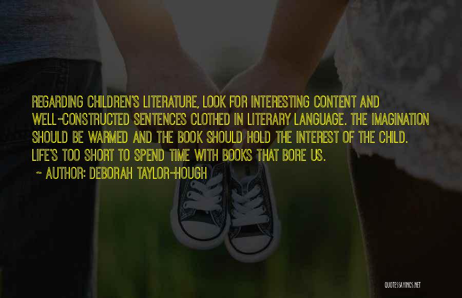 Deborah Taylor-Hough Quotes: Regarding Children's Literature, Look For Interesting Content And Well-constructed Sentences Clothed In Literary Language. The Imagination Should Be Warmed And