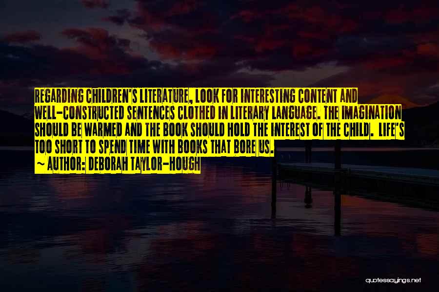 Deborah Taylor-Hough Quotes: Regarding Children's Literature, Look For Interesting Content And Well-constructed Sentences Clothed In Literary Language. The Imagination Should Be Warmed And