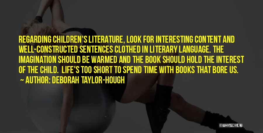 Deborah Taylor-Hough Quotes: Regarding Children's Literature, Look For Interesting Content And Well-constructed Sentences Clothed In Literary Language. The Imagination Should Be Warmed And