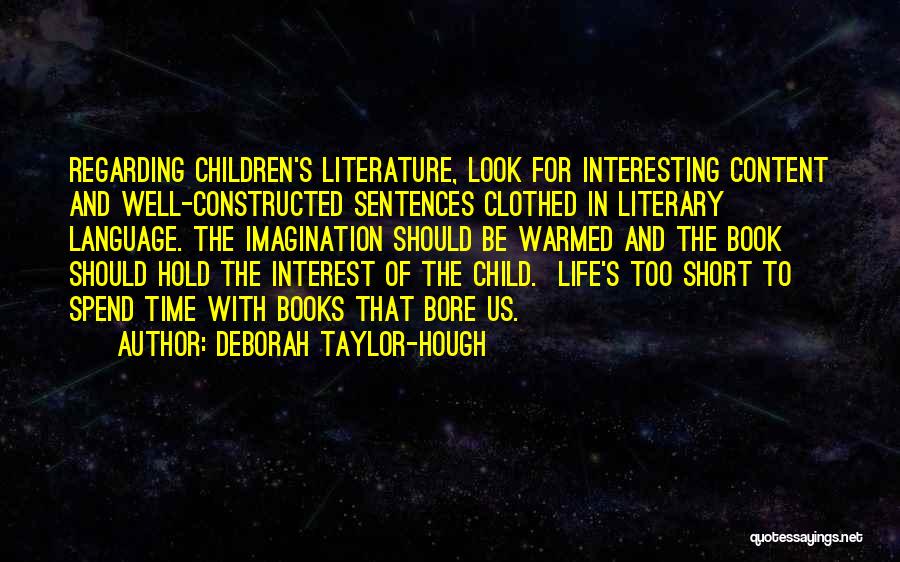 Deborah Taylor-Hough Quotes: Regarding Children's Literature, Look For Interesting Content And Well-constructed Sentences Clothed In Literary Language. The Imagination Should Be Warmed And