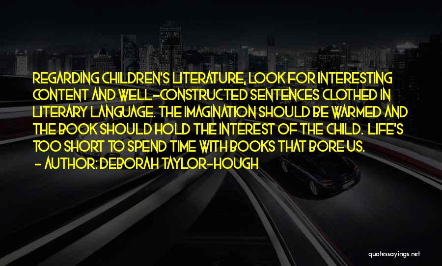 Deborah Taylor-Hough Quotes: Regarding Children's Literature, Look For Interesting Content And Well-constructed Sentences Clothed In Literary Language. The Imagination Should Be Warmed And