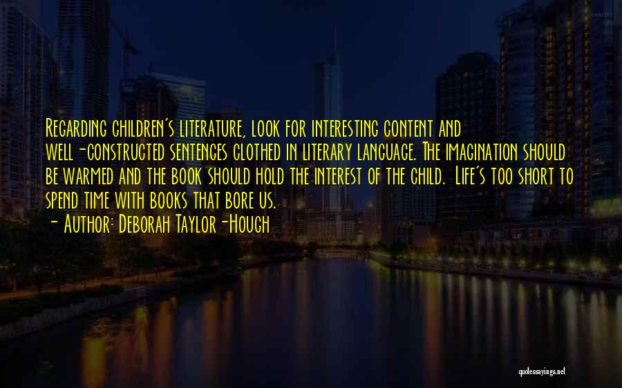 Deborah Taylor-Hough Quotes: Regarding Children's Literature, Look For Interesting Content And Well-constructed Sentences Clothed In Literary Language. The Imagination Should Be Warmed And