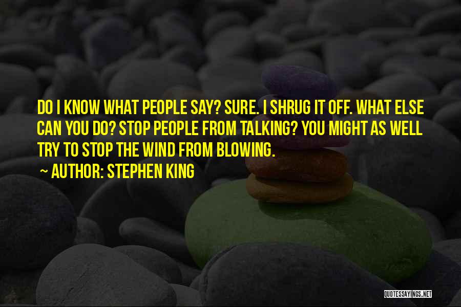 Stephen King Quotes: Do I Know What People Say? Sure. I Shrug It Off. What Else Can You Do? Stop People From Talking?