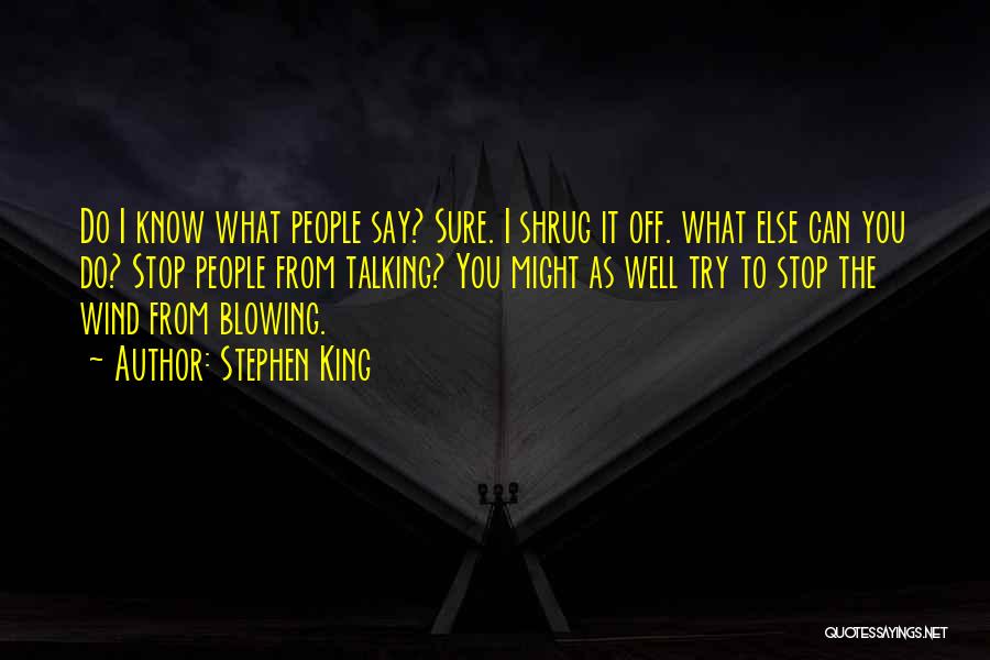 Stephen King Quotes: Do I Know What People Say? Sure. I Shrug It Off. What Else Can You Do? Stop People From Talking?